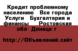 Кредит проблемному населению - Все города Услуги » Бухгалтерия и финансы   . Ростовская обл.,Донецк г.